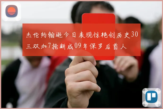 杰伦约翰逊今日表现惊艳创历史30三双加7抢断成09年保罗后首人