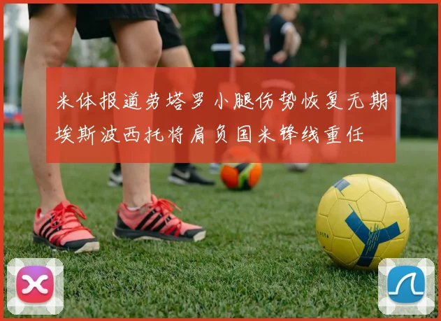 米体报道劳塔罗小腿伤势恢复无期埃斯波西托将肩负国米锋线重任