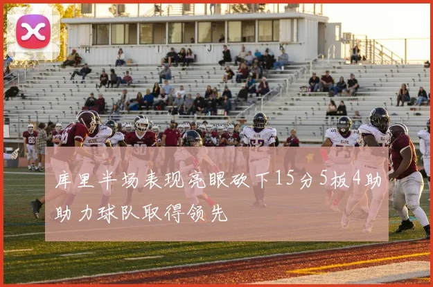 库里半场表现亮眼砍下15分5板4助助力球队取得领先