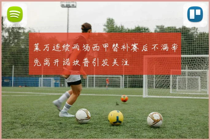 莱万连续两场西甲替补赛后不满率先离开诺坎普引发关注