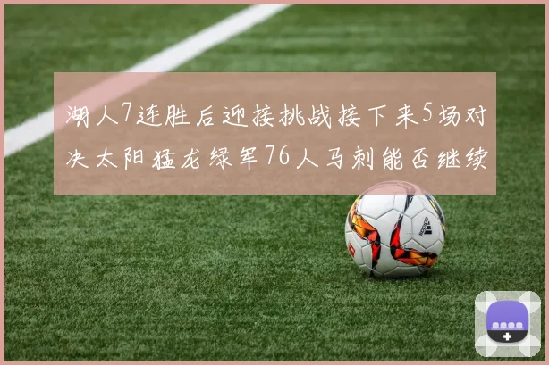 湖人7连胜后迎接挑战接下来5场对决太阳猛龙绿军76人马刺能否继续胜利