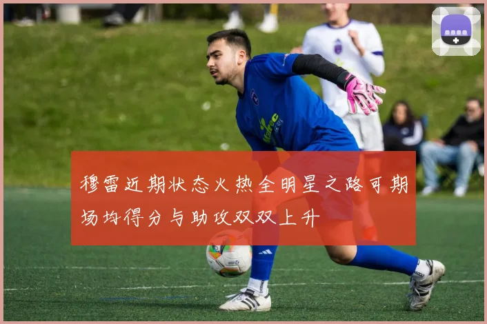 穆雷近期状态火热全明星之路可期场均得分与助攻双双上升