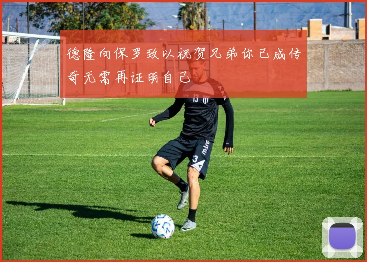 德隆向保罗致以祝贺兄弟你已成传奇无需再证明自己