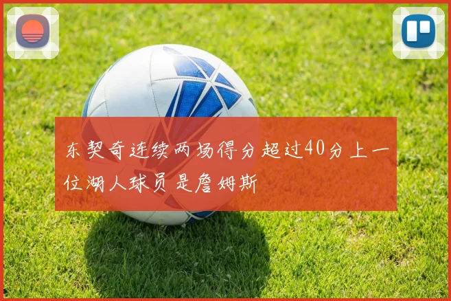 东契奇连续两场得分超过40分上一位湖人球员是詹姆斯